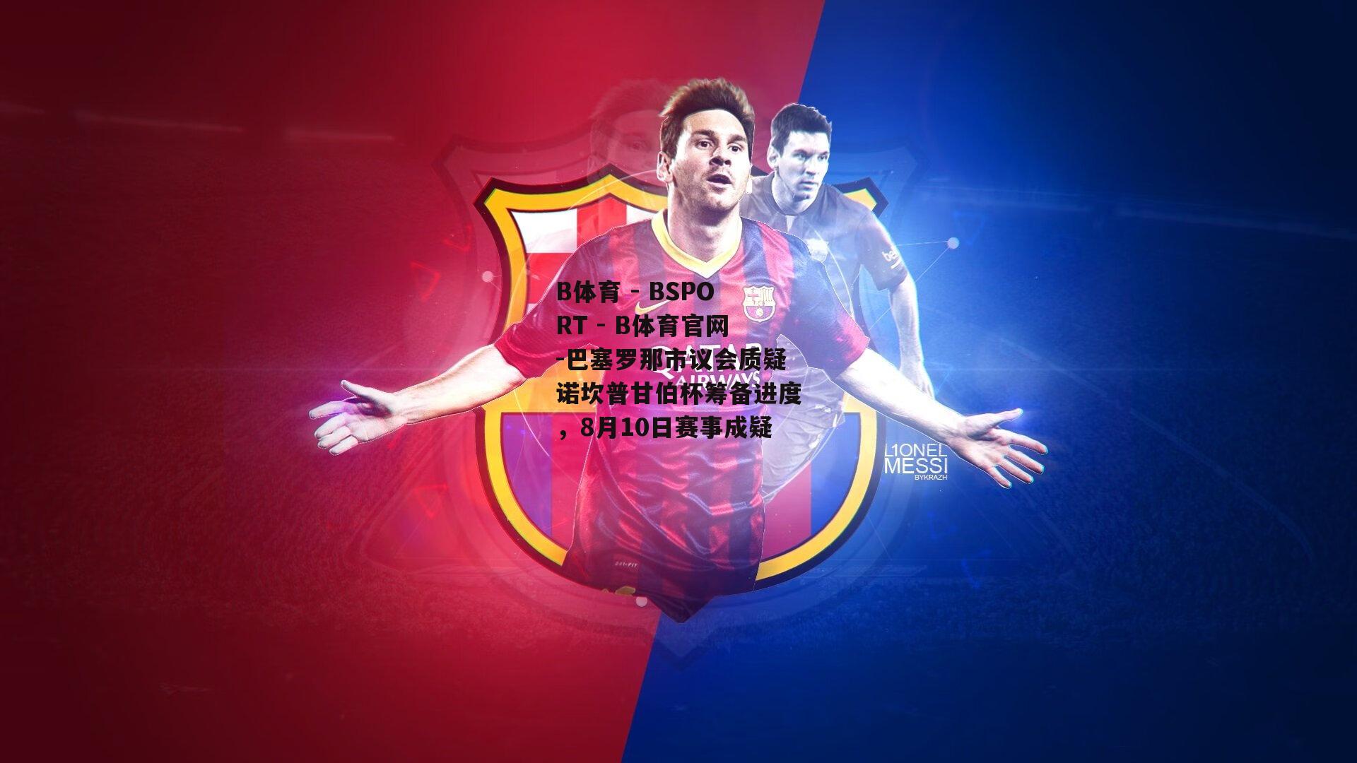 巴塞罗那市议会质疑诺坎普甘伯杯筹备进度，8月10日赛事成疑